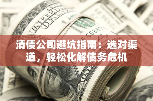 北京清债公司避坑指南：选对渠道，轻松化解债务危机