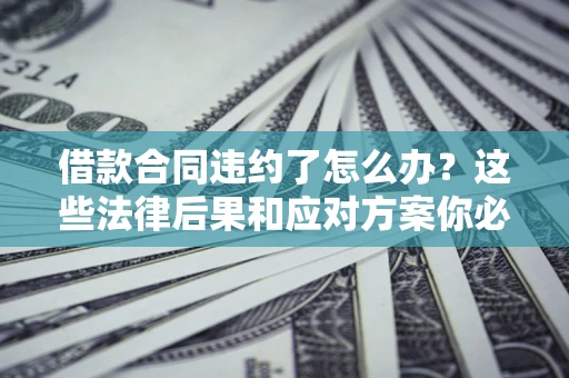 北京借款合同违约了怎么办？这些法律后果和应对方案你必须知道