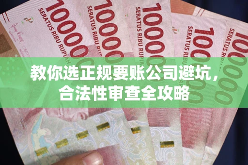 北京教你选正规要账公司避坑，合法性审查全攻略