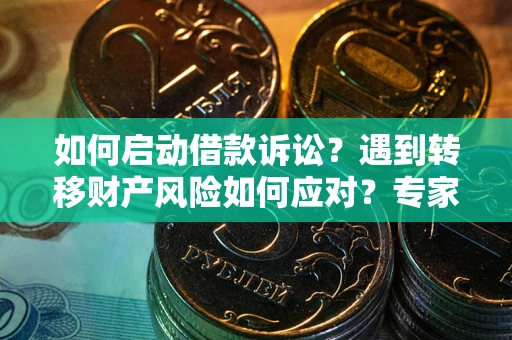 北京如何启动借款诉讼？遇到转移财产风险如何应对？专家解局支招