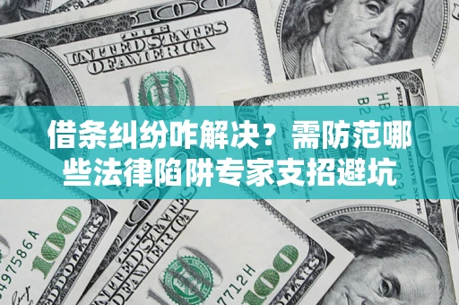 北京借条纠纷咋解决？需防范哪些法律陷阱专家支招避坑
