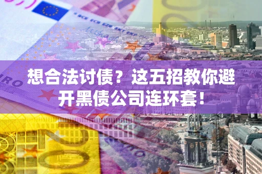 北京想合法讨债？这五招教你避开黑债公司连环套！
