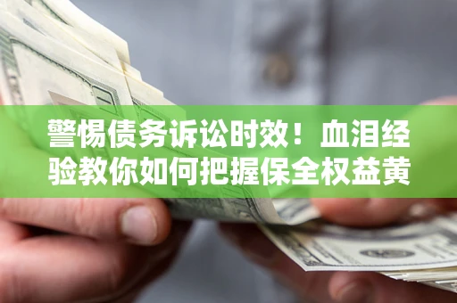 北京警惕债务诉讼时效！血泪经验教你如何把握保全权益黄金期