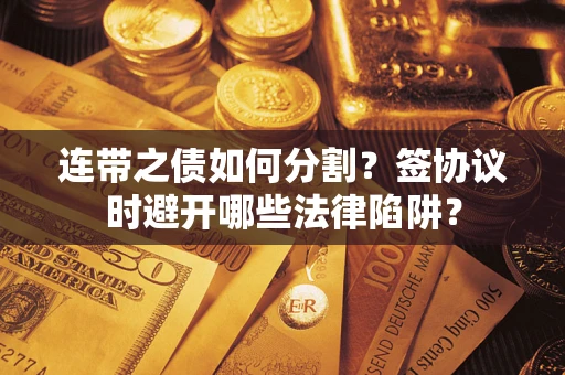 北京连带之债如何分割？签协议时避开哪些法律陷阱？