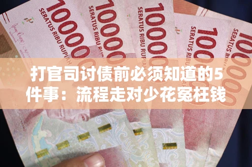 北京打官司讨债前必须知道的5件事：流程走对少花冤枉钱
