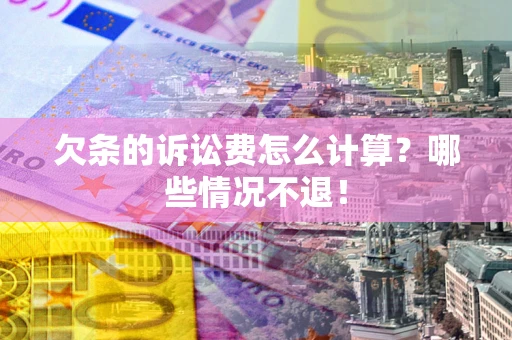 北京欠条的诉讼费怎么计算?哪些情况不退! 北京欠条的诉讼费怎么计算?哪些情况不退!