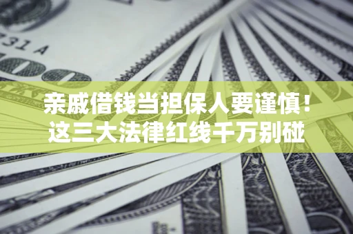 北京亲戚借钱当担保人要谨慎！这三大法律红线千万别碰