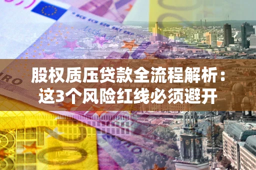 北京股权质压贷款全流程解析：这3个风险红线必须避开