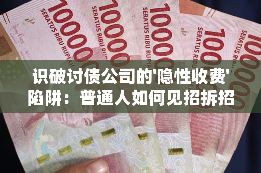 北京识破讨债公司的'隐性收费'陷阱：普通人如何见招拆招？