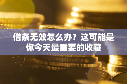 北京借条无效怎么办？这可能是你今天最重要的收藏