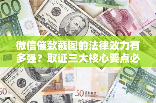 北京微信催款截图的法律效力有多强？取证三大核心要点必须知道！