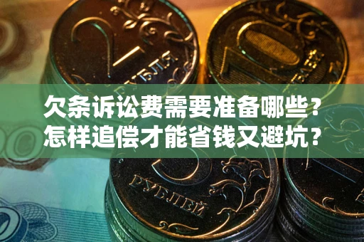 北京欠条诉讼费需要准备哪些？怎样追偿才能省钱又避坑？