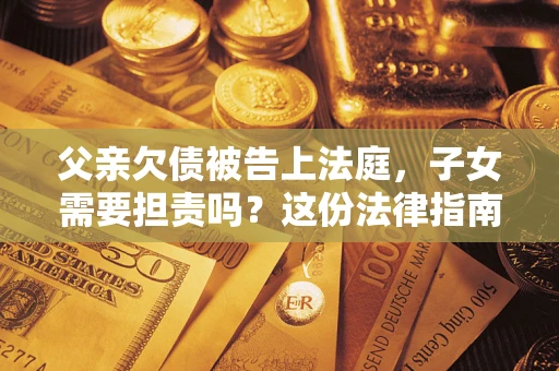 北京父亲欠债被告上法庭，子女需要担责吗？这份法律指南必须看完