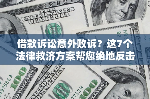 北京借款诉讼意外败诉？这7个法律救济方案帮您绝地反击！