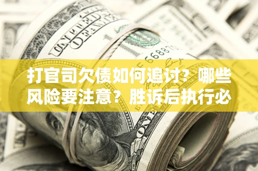北京打官司欠债如何追讨？哪些风险要注意？胜诉后执行必看！