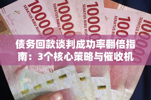 北京债务回款谈判成功率翻倍指南：3个核心策略与催收机构避坑法则