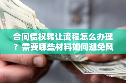 北京合同债权转让流程怎么办理？需要哪些材料如何避免风险？