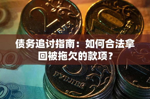 北京债务追讨指南：如何合法拿回被拖欠的款项？