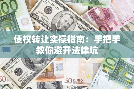 北京债权转让实操指南：手把手教你避开法律坑