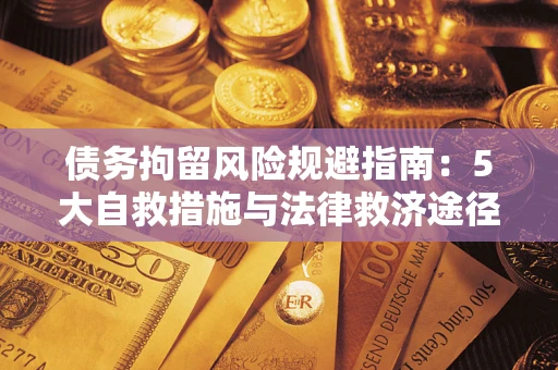 北京债务拘留风险规避指南：5大自救措施与法律救济途径