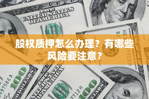 北京股权质押怎么办理？有哪些风险要注意？