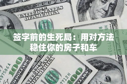 北京签字前的生死局：用对方法稳住你的房子和车