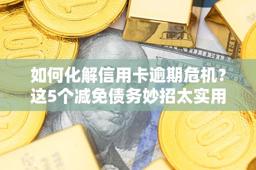 北京如何化解信用卡逾期危机？这5个减免债务妙招太实用