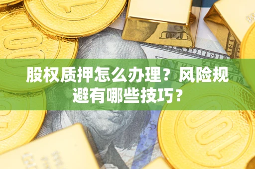 北京股权质押怎么办理？风险规避有哪些技巧？