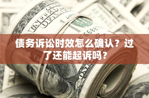 北京债务诉讼时效怎么确认？过了还能起诉吗？