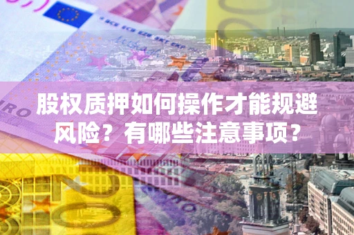 北京股权质押如何操作才能规避风险？有哪些注意事项？