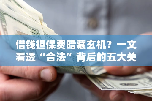 北京借钱担保费暗藏玄机？一文看透“合法”背后的五大关键陷阱