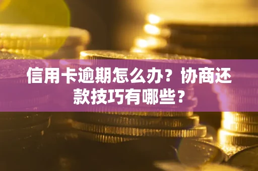北京信用卡逾期怎么办？协商还款技巧有哪些？