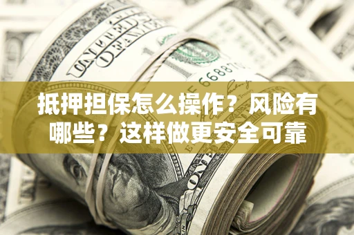 北京抵押担保怎么操作？风险有哪些？这样做更安全可靠