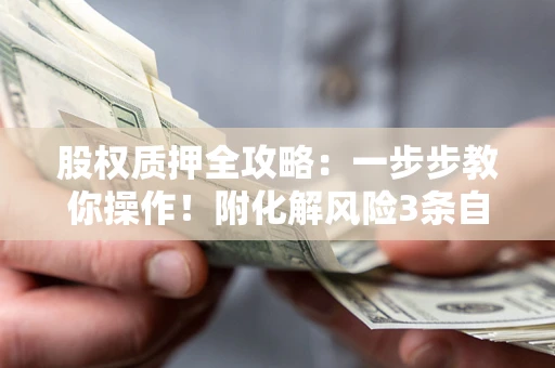 北京股权质押全攻略：一步步教你操作！附化解风险3条自救法则