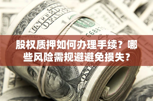 北京股权质押如何办理手续？哪些风险需规避避免损失？