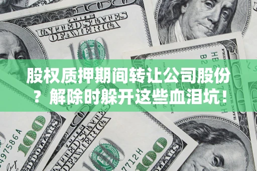 北京股权质押期间转让公司股份？解除时躲开这些血泪坑！