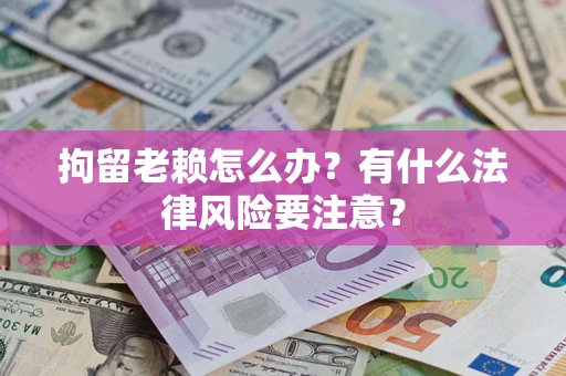 北京拘留老赖怎么办？有什么法律风险要注意？
