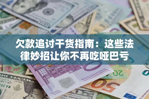 北京欠款追讨干货指南：这些法律妙招让你不再吃哑巴亏