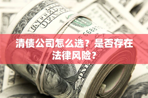 北京清债公司怎么选？是否存在法律风险？