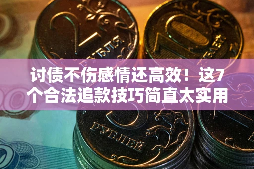 北京讨债不伤感情还高效！这7个合法追款技巧简直太实用
