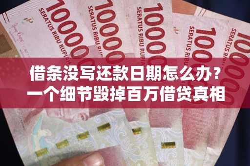 北京借条没写还款日期怎么办？一个细节毁掉百万借贷真相