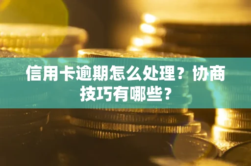 北京信用卡逾期怎么处理？协商技巧有哪些？