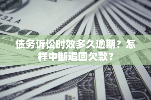 北京债务诉讼时效多久逾期？怎样中断追回欠款？