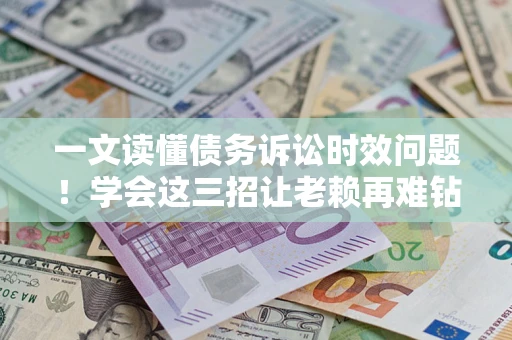 北京一文读懂债务诉讼时效问题！学会这三招让老赖再难钻空子