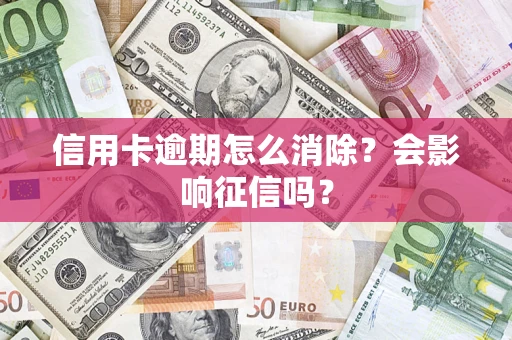 北京信用卡逾期怎么消除？会影响征信吗？