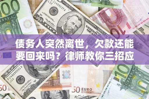 北京债务人突然离世，欠款还能要回来吗？律师教你三招应对