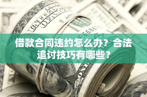 北京借款合同违约怎么办？合法追讨技巧有哪些？