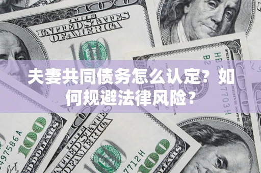 北京夫妻共同债务怎么认定？如何规避法律风险？
