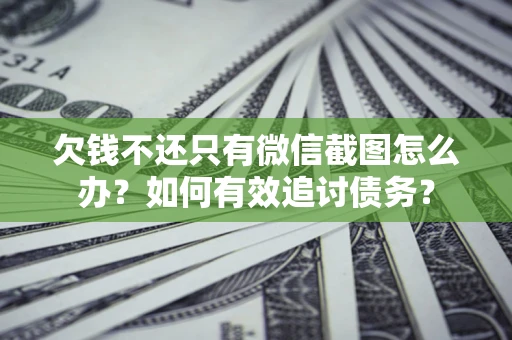 北京欠钱不还只有微信截图怎么办？如何有效追讨债务？