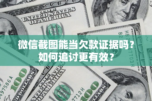 北京微信截图能当欠款证据吗？如何追讨更有效？